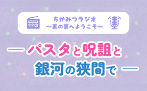 ちかみつラジオ ~裏の裏へようこそ~ パスタと呪詛と銀河の狭間で