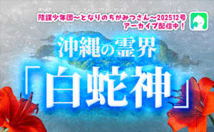 沖縄の霊界「白蛇神」登場！陰謀少年団～となりのちかみつさん～2025年12月6日号アーカイブ配信中！