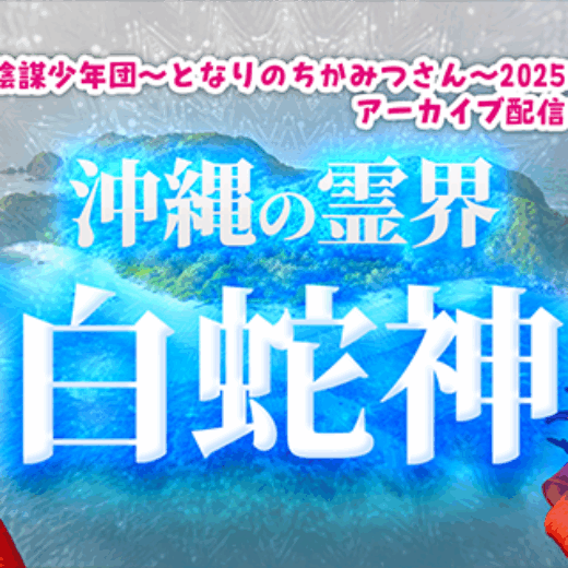 沖縄の霊界「白蛇神」登場！陰謀少年団～となりのちかみつさん～2025年12月6日号アーカイブ配信中！