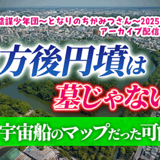 前方後円墳は墓じゃない？古代宇宙船のマップだった可能性！陰謀少年団～となりのちかみつさん～2025年12月6日号アーカイブ配信中！　No.491